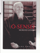 Ó-Sensei Morihei Uešiba - život, osobnost a dílo zakladatele aikidó